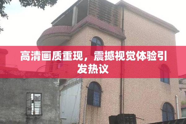 高清画质重现，震撼视觉体验引发热议
