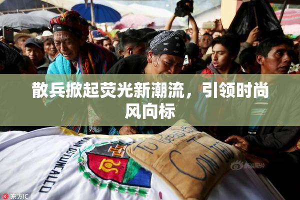 散兵掀起荧光新潮流，引领时尚风向标