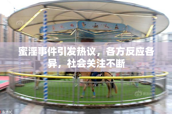 蜜淫事件引发热议，各方反应各异，社会关注不断