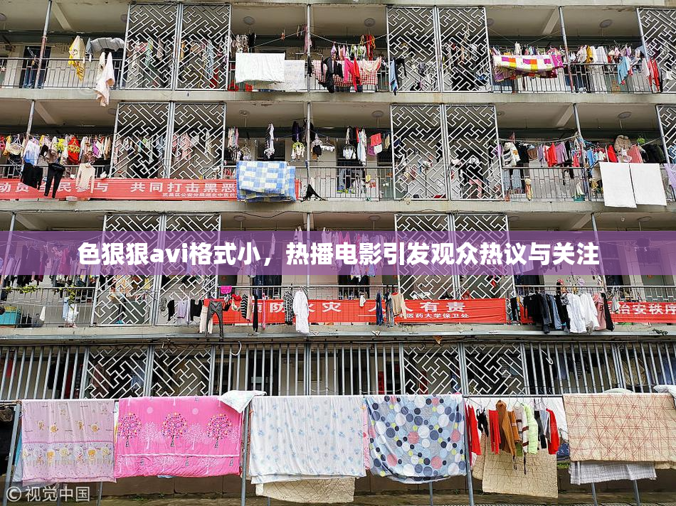 色狠狠avi格式小，热播电影引发观众热议与关注
