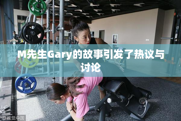M先生Gary的故事引发了热议与讨论