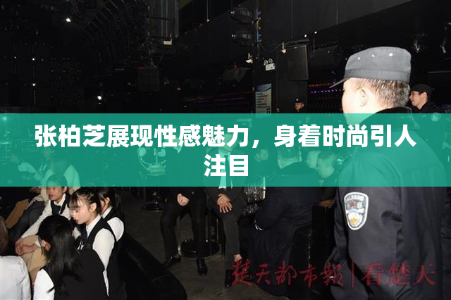张柏芝展现性感魅力，身着时尚引人注目
