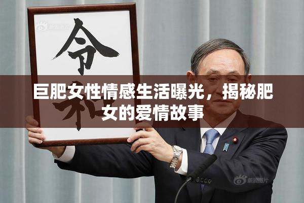 巨肥女性情感生活曝光，揭秘肥女的爱情故事