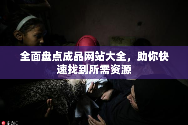全面盘点成品网站大全，助你快速找到所需资源