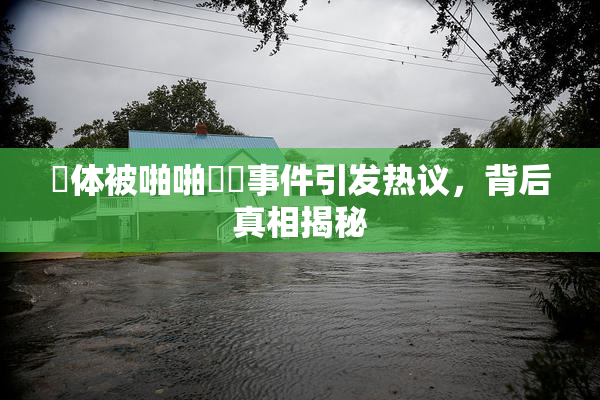 祼体被啪啪❌‌事件引发热议，背后真相揭秘