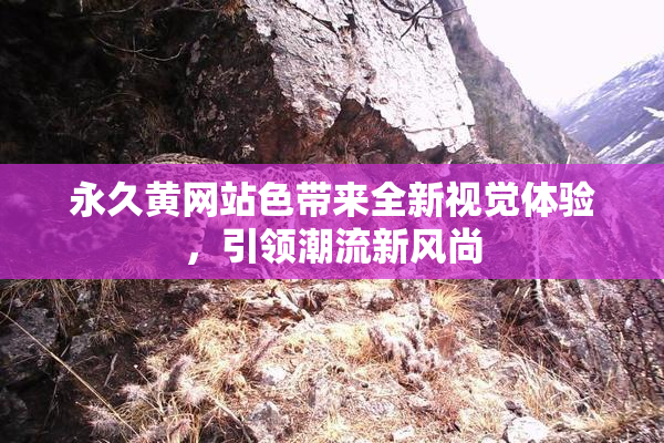 永久黄网站色带来全新视觉体验，引领潮流新风尚