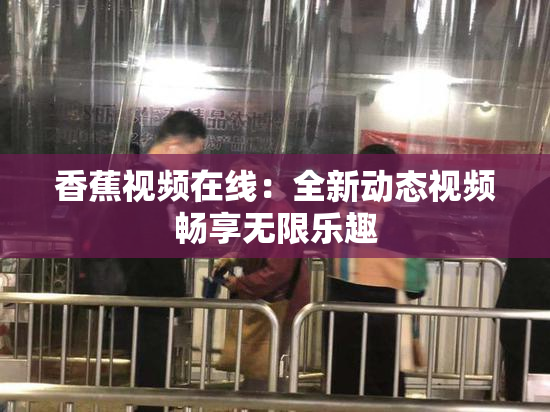 香蕉视频在线：全新动态视频畅享无限乐趣