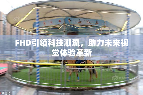 FHD引领科技潮流，助力未来视觉体验革新