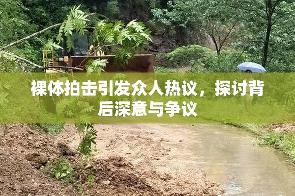 裸体拍击引发众人热议，探讨背后深意与争议