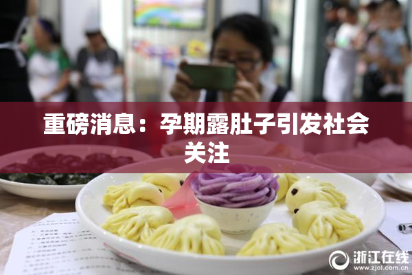 重磅消息：孕期露肚子引发社会关注