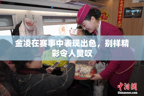 金凌在赛事中表现出色，别样精彩令人赞叹