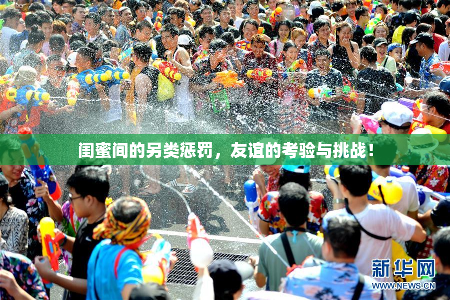 闺蜜间的另类惩罚，友谊的考验与挑战！