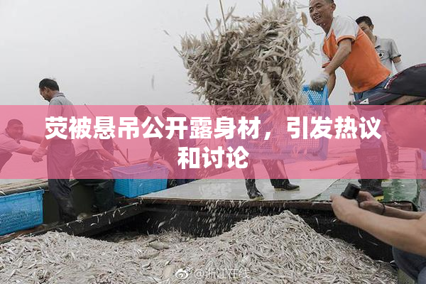 荧被悬吊公开露身材，引发热议和讨论
