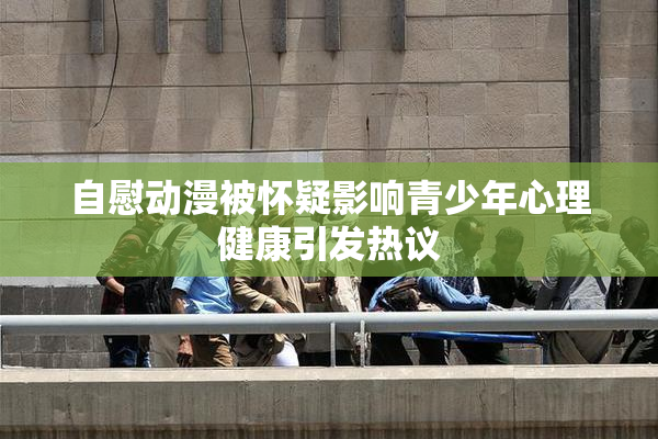 自慰动漫被怀疑影响青少年心理健康引发热议