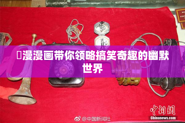 囧漫漫画带你领略搞笑奇趣的幽默世界