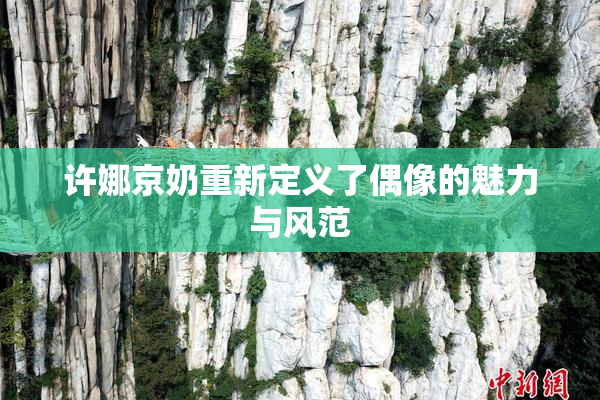许娜京奶重新定义了偶像的魅力与风范