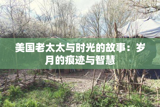 美国老太太与时光的故事：岁月的痕迹与智慧