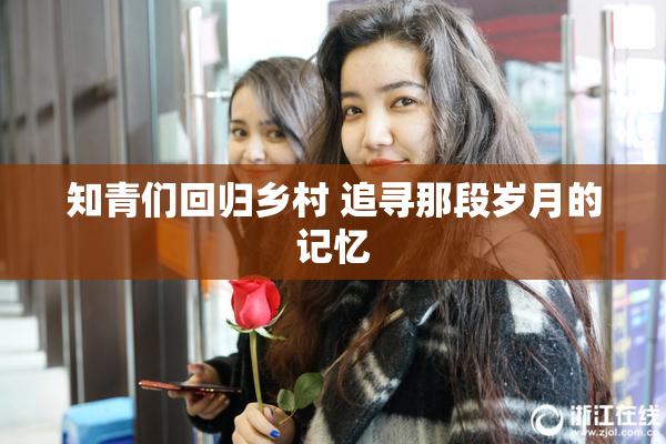 知青们回归乡村 追寻那段岁月的记忆