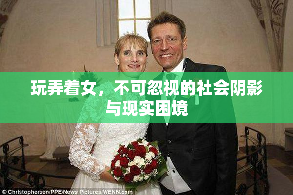 玩弄着女，不可忽视的社会阴影与现实困境