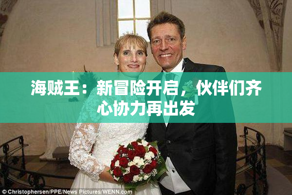 海贼王：新冒险开启，伙伴们齐心协力再出发
