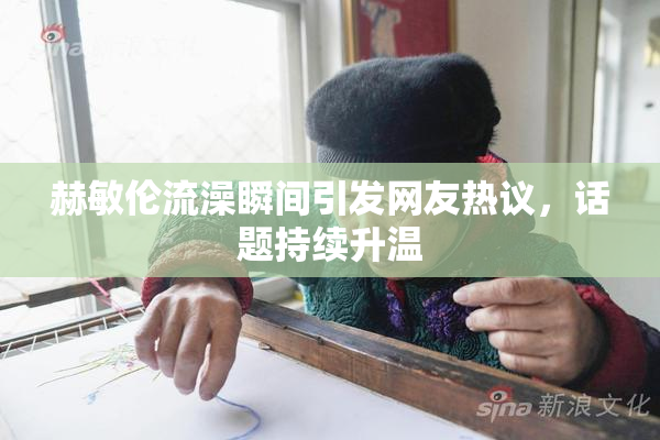 赫敏伦流澡瞬间引发网友热议，话题持续升温