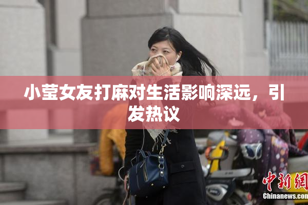 小莹女友打麻对生活影响深远，引发热议