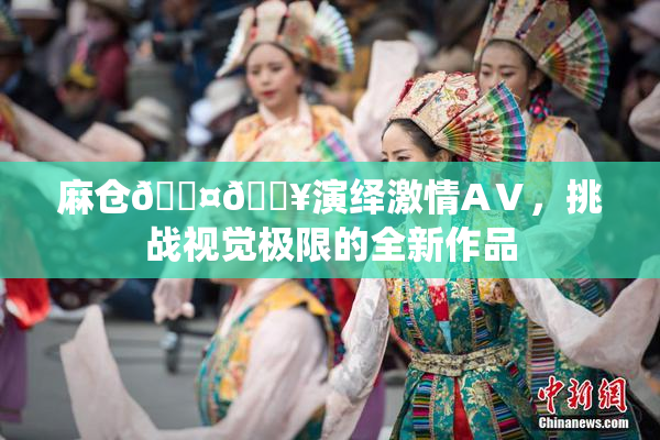 麻仓🖤🔥演绎激情AⅤ，挑战视觉极限的全新作品