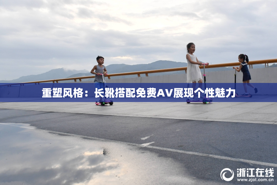 重塑风格：长靴搭配免费AV展现个性魅力
