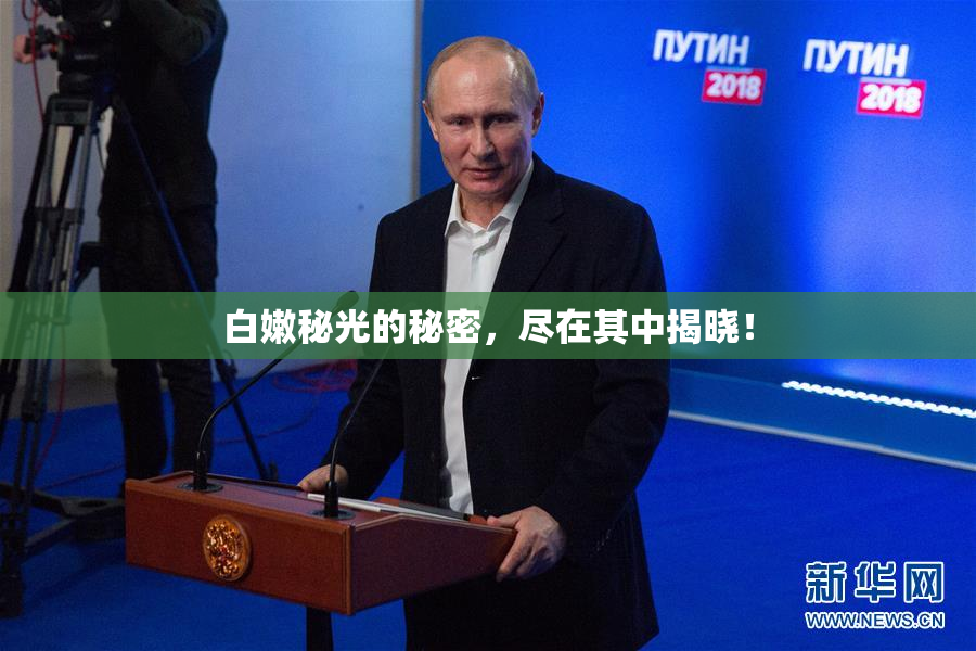 白嫩秘光的秘密，尽在其中揭晓！