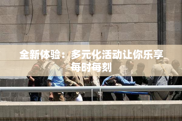 全新体验：多元化活动让你乐享每时每刻
