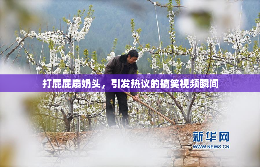 打屁屁扇奶头，引发热议的搞笑视频瞬间
