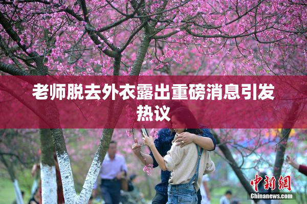 老师脱去外衣露出重磅消息引发热议