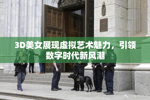 3D美女展现虚拟艺术魅力，引领数字时代新风潮