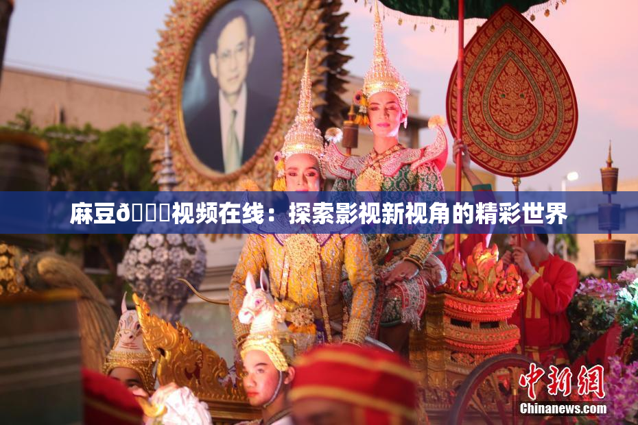 麻豆🔞视频在线：探索影视新视角的精彩世界