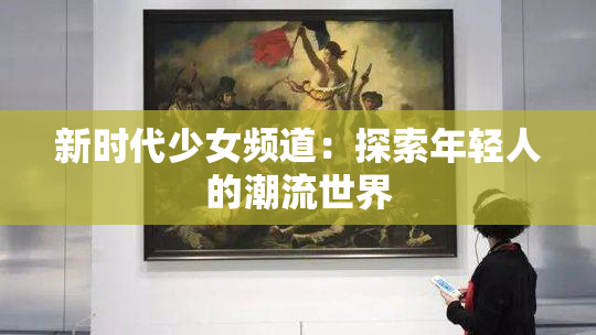 新时代少女频道：探索年轻人的潮流世界
