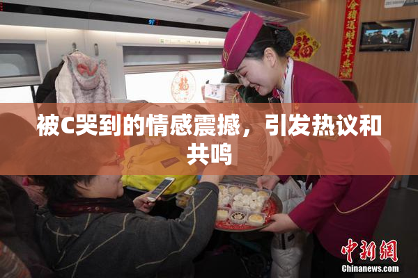 被C哭到的情感震撼，引发热议和共鸣