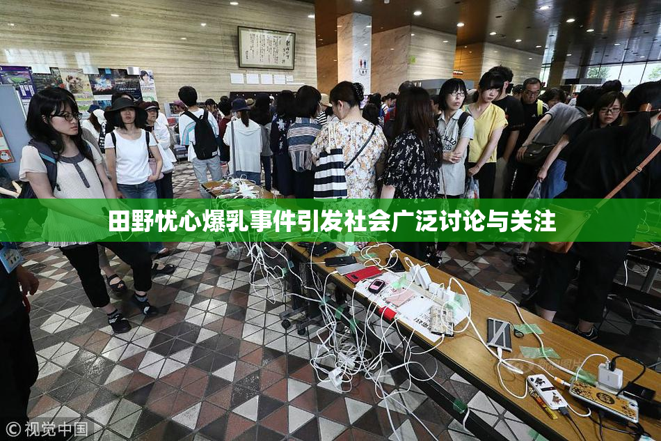 田野忧心爆乳事件引发社会广泛讨论与关注