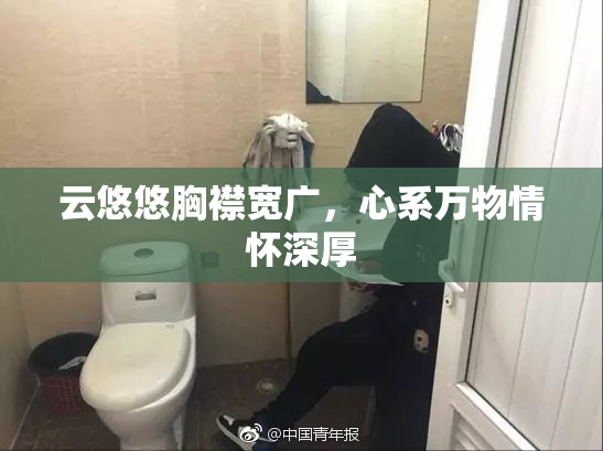 云悠悠胸襟宽广，心系万物情怀深厚