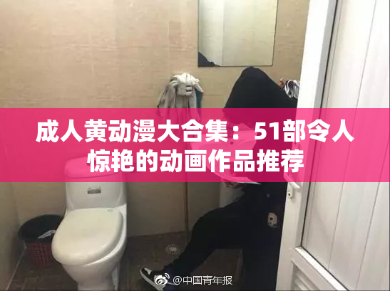 成人黄动漫大合集：51部令人惊艳的动画作品推荐