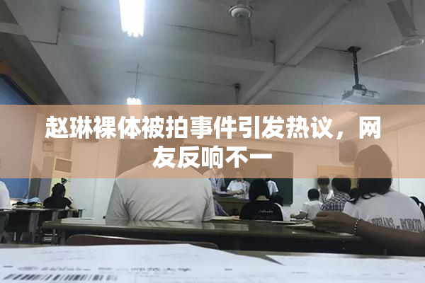 赵琳裸体被拍事件引发热议，网友反响不一