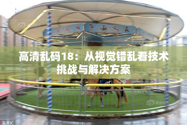 高清乱码18：从视觉错乱看技术挑战与解决方案