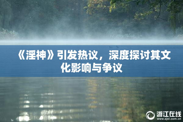 《淫神》引发热议，深度探讨其文化影响与争议