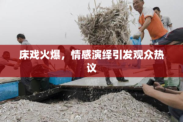 床戏火爆，情感演绎引发观众热议
