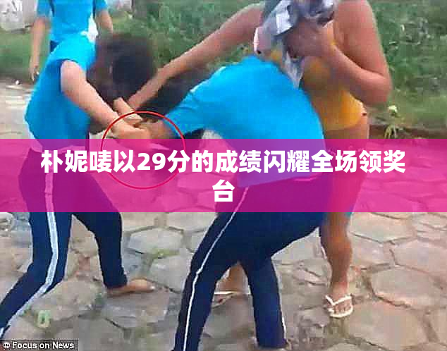 朴妮唛以29分的成绩闪耀全场领奖台