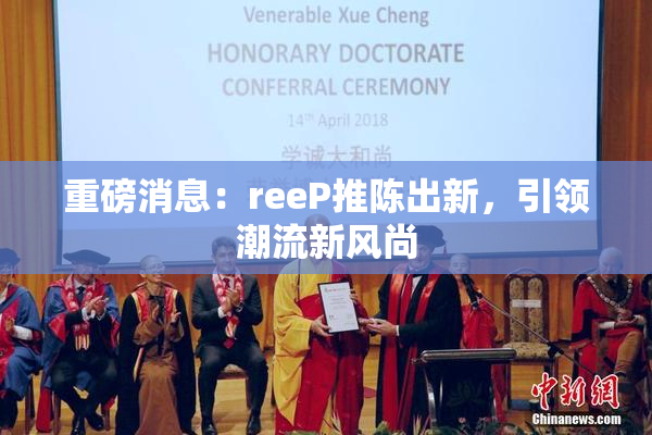 重磅消息：reeP推陈出新，引领潮流新风尚