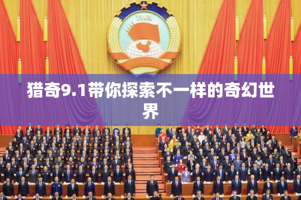 猎奇9.1带你探索不一样的奇幻世界