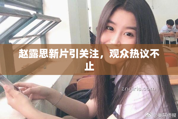 赵露思新片引关注，观众热议不止