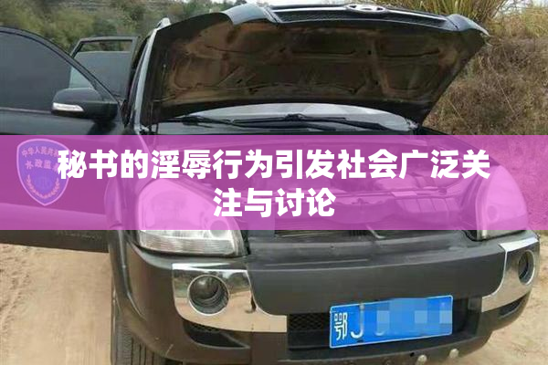 秘书的淫辱行为引发社会广泛关注与讨论