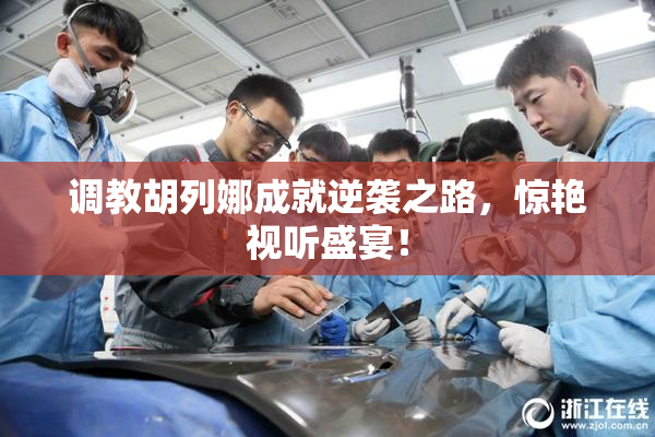 调教胡列娜成就逆袭之路，惊艳视听盛宴！