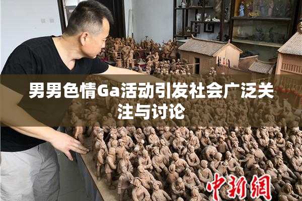 男男色情Ga活动引发社会广泛关注与讨论